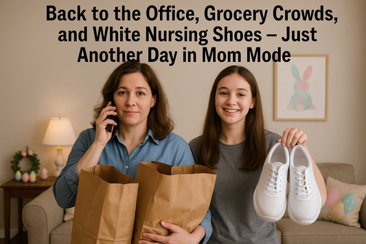 Back to the Office, Grocery Crowds, and White Nursing Shoes – Just Another Day in Mom Mode