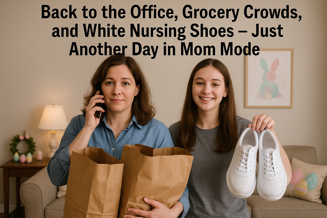 Back to the Office, Grocery Crowds, and White Nursing Shoes – Just Another Day in Mom Mode